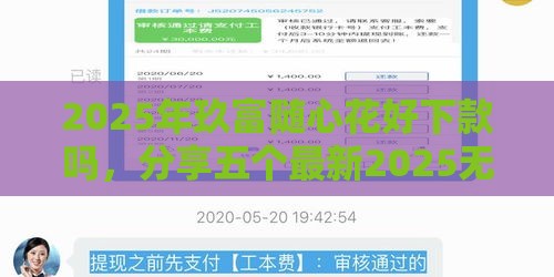 2025年玖富随心花好下款吗,分享五个最新2025无征信要求的贷款平台 2025年玖富随心花好下款吗,分享五个最新2025无征信要求的贷款平台