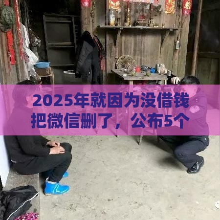 2025年就因为没借钱把微信删了，公布5个最新黑户在平台可以借款