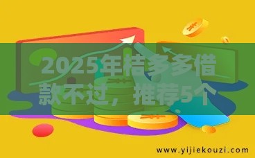 2025年桔多多借款不过，推荐5个最新小额贷款平台排名不分先后