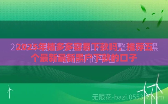 2025年桔多多容易下款吗，推荐五个最新最新黑户下款的口子