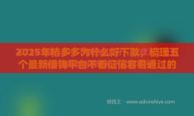 2025年桔多多为什么好下款，梳理五个最新借钱平台不看征信容易通过的口子