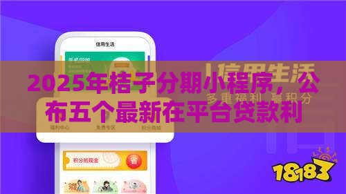 2025年桔子分期小程序，公布五个最新在平台贷款利息低又安全