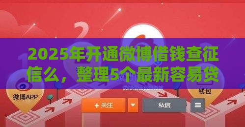 2025年开通微博借钱查征信么，整理5个最新容易贷款的平台