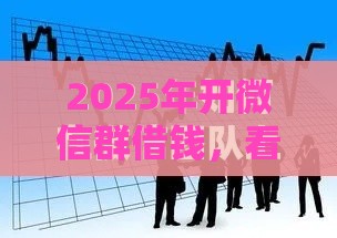 2025年开微信群借钱，看看这五个最新免费贷款平台
