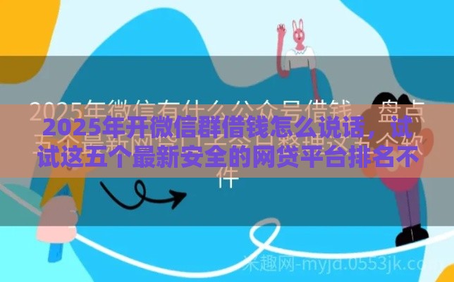 2025年开微信群借钱怎么说话，试试这五个最新安全的网贷平台排名不分先后