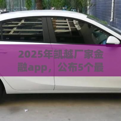 2025年凯越厂家金融app，公布5个最新贷款平台电话