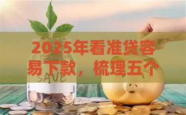 2025年看准贷容易下款,梳理五个最新最快下款的贷款平台 2025年看准贷容易下款,梳理五个最新最快下款的贷款平台