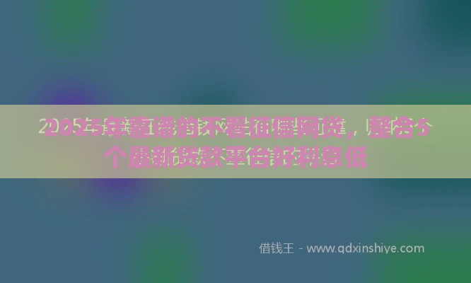 2025年靠谱的不看征信网贷，整合5个最新贷款平台好利息低
