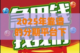 2025年靠谱的分期平台下款容易，看看这5个最新银行贷款咨询平台