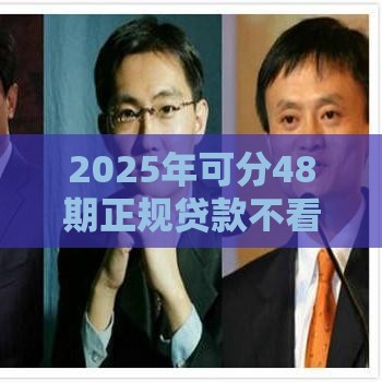 2025年可分48期正规贷款不看征信，整理5个最新贷款平台利息最低