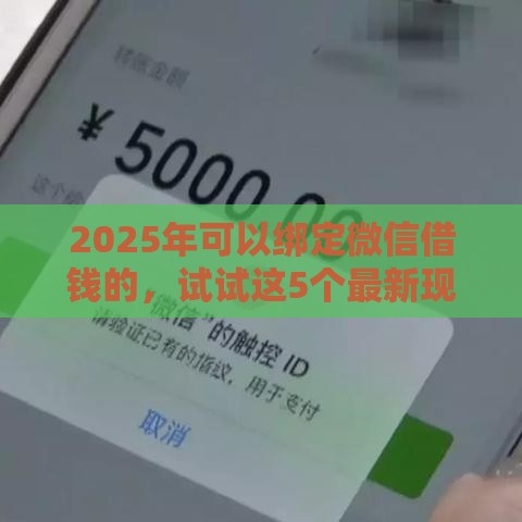 2025年可以绑定微信借钱的，试试这5个最新现在还有易下款的平台