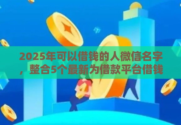 2025年可以借钱的人微信名字，整合5个最新为借款平台借钱不通过