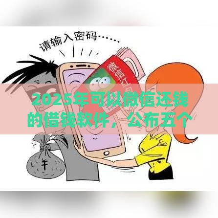 2025年可以微信还钱的借钱软件，公布五个最新网贷推广平台