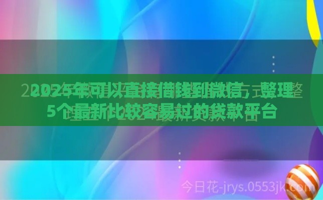 2025年可以直接借钱到微信，整理5个最新比较容易过的贷款平台
