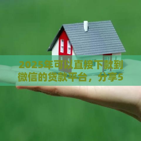 2025年可以直接下款到微信的贷款平台，分享5个最新公积金贷款的平台