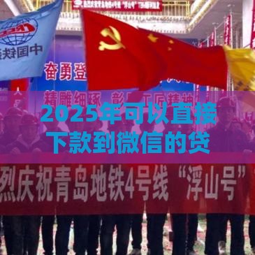 2025年可以直接下款到微信的贷款平台，分享5个最新公积金贷款的平台