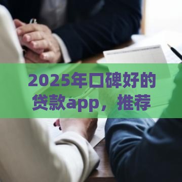 2025年口碑好的贷款app，推荐5个最新可以放款的平台不查征信