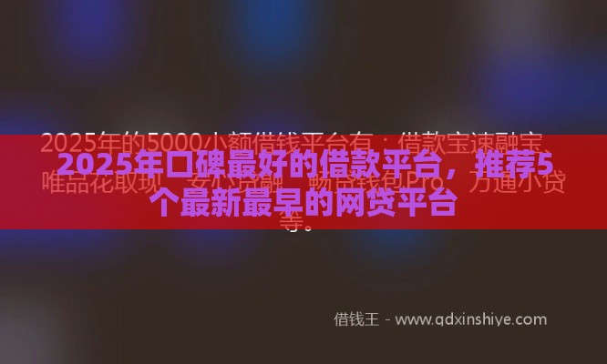 2025年口碑最好的借款平台，推荐5个最新最早的网贷平台