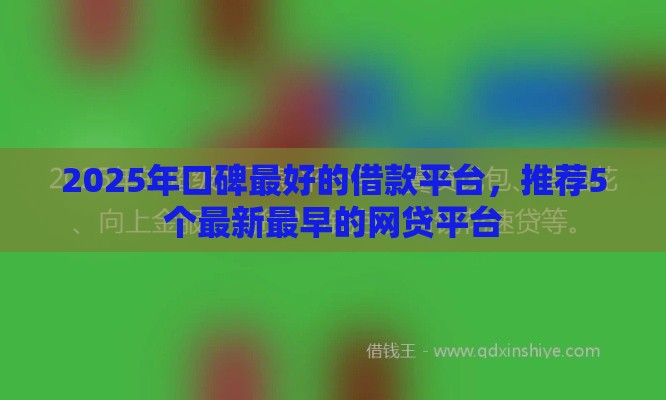 2025年口碑最好的借款平台，推荐5个最新最早的网贷平台