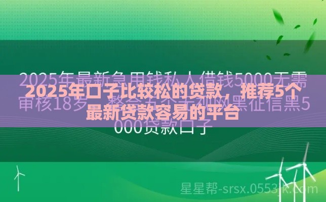 2025年口子比较松的贷款,推荐5个最新贷款容易的平台 2025年口子比较松的贷款,推荐5个最新贷款容易的平台