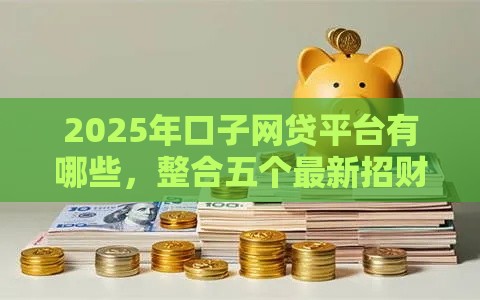 2025年口子网贷平台有哪些，整合五个最新招财猫贷款平台怎么样