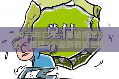 2025年口子一直被拒怎么办，整理5个最新有那些贷款平台不需要看征信