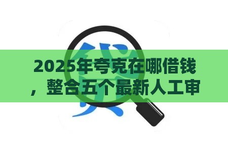2025年夸克在哪借钱，整合五个最新人工审批贷款软件