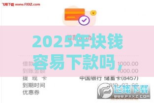 2025年块钱容易下款吗，公布五个最新网贷款平台