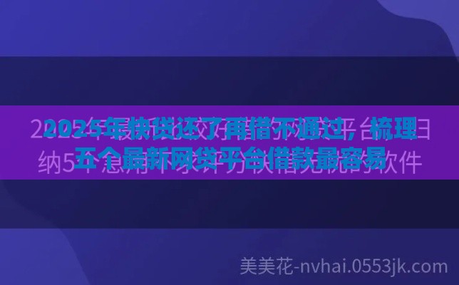 2025年快贷还了再借不通过，梳理五个最新网贷平台借款最容易