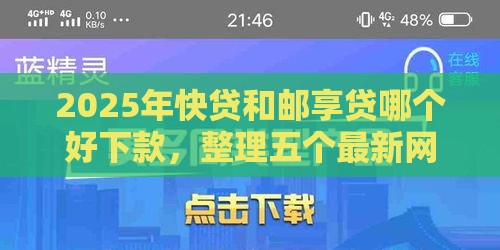 2025年快贷和邮享贷哪个好下款，整理五个最新网贷平台正规