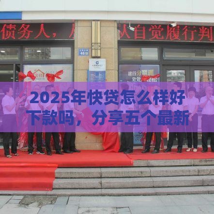 2025年快贷怎么样好下款吗，分享五个最新抵押车贷款平台