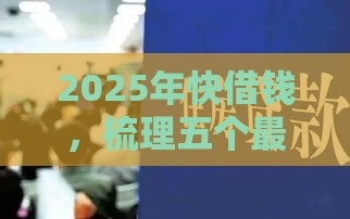 2025年快借钱，梳理五个最新平台贷款一定下得来