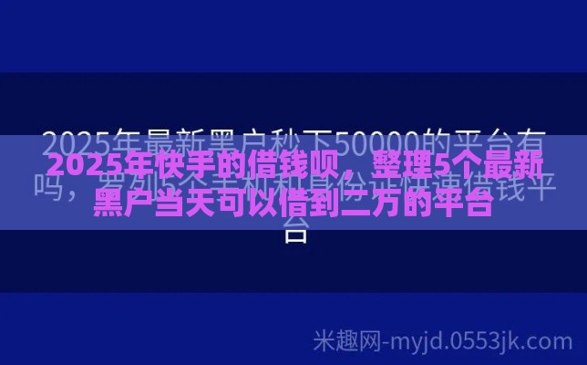 2025年快手的借钱呗，整理5个最新黑户当天可以借到二万的平台