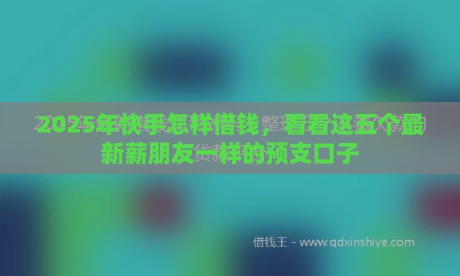 2025年快手怎样借钱,看看这五个最新薪朋友一样的预支口子 2025年快手怎样借钱,看看这五个最新薪朋友一样的预支口子