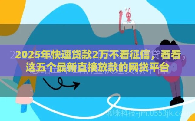 2025年快速贷款2万不看征信，看看这五个最新直接放款的网贷平台