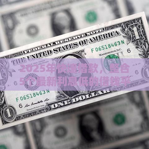 2025年快速借款，整合5个最新利息低的借钱平台