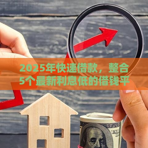 2025年快速借款，整合5个最新利息低的借钱平台