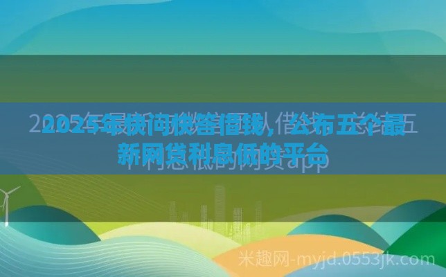 2025年快问快答借钱，公布五个最新网贷利息低的平台