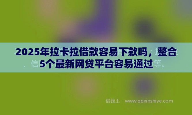 2025年拉卡拉借款容易下款吗，整合5个最新网贷平台容易通过