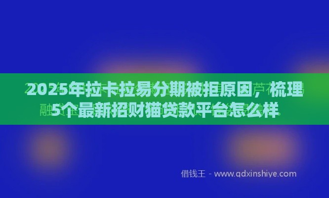 2025年拉卡拉易分期被拒原因，梳理5个最新招财猫贷款平台怎么样