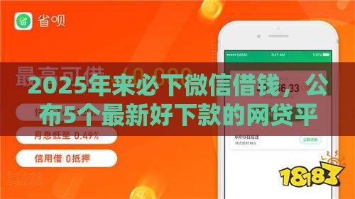 2025年来必下微信借钱，公布5个最新好下款的网贷平台
