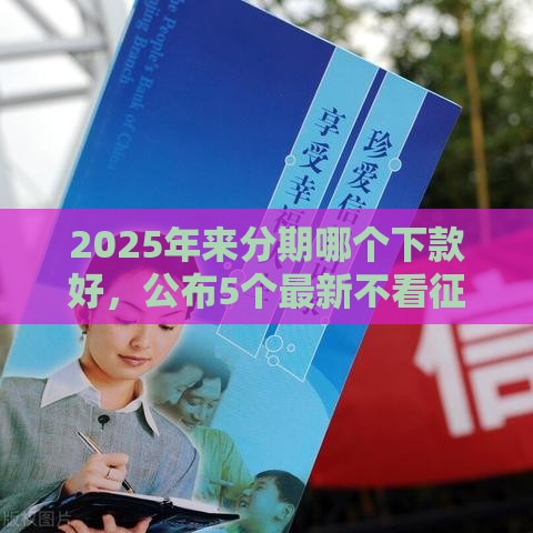 2025年来分期哪个下款好，公布5个最新不看征信借钱的平台100%能借到