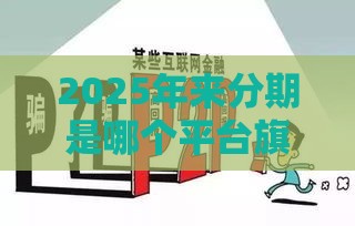 2025年来分期是哪个平台旗下的，梳理5个最新51卡论坛网贷口子