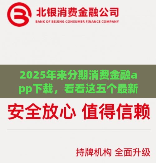 2025年来分期消费金融app下载，看看这五个最新银行征信不良带不出来款还可以贷的平台
