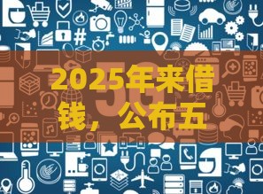 2025年来借钱，公布五个最新贷款不用还的平台