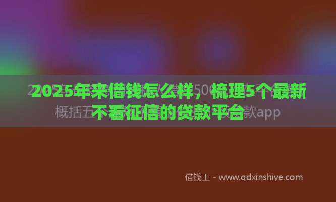 2025年来借钱怎么样,梳理5个最新不看征信的贷款平台 2025年来借钱怎么样,梳理5个最新不看征信的贷款平台