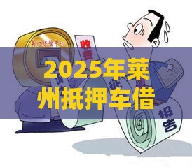 2025年莱州抵押车借钱，梳理5个最新黑征信口子
