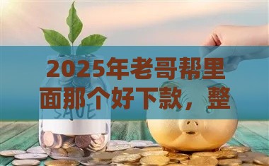 2025年老哥帮里面那个好下款，整合五个最新有啥贷款平台容易过的