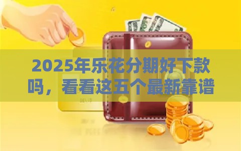 2025年乐花分期好下款吗，看看这五个最新靠谱的车抵押贷款平台