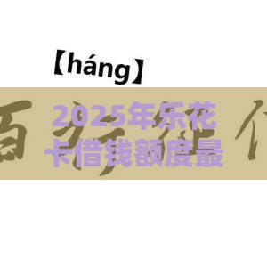 2025年乐花卡借钱额度最高，看看这5个最新不看征信的贷款平台一定能下款